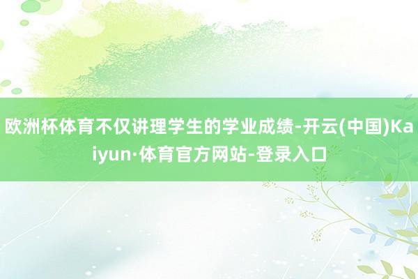 欧洲杯体育不仅讲理学生的学业成绩-开云(中国)Kaiyun·体育官方网站-登录入口