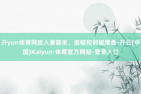 开yun体育网放入姜蒜末、泡椒和剁椒爆香-开云(中国)Kaiyun·体育官方网站-登录入口