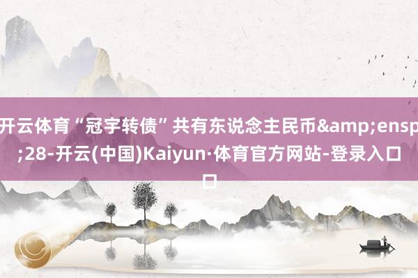 开云体育“冠宇转债”共有东说念主民币 28-开云(中国)Kaiyun·体育官方网站-登录入口