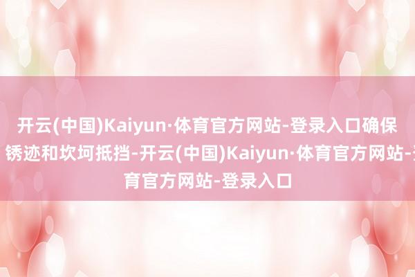 开云(中国)Kaiyun·体育官方网站-登录入口确保无油污、锈迹和坎坷抵挡-开云(中国)Kaiyun·体育官方网站-登录入口
