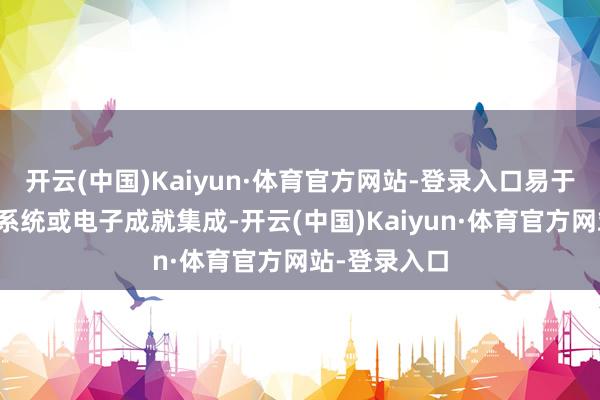 开云(中国)Kaiyun·体育官方网站-登录入口易于与各样适度系统或电子成就集成-开云(中国)Kaiyun·体育官方网站-登录入口