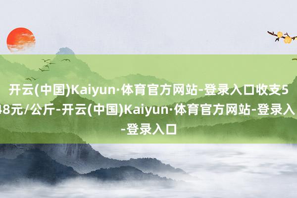 开云(中国)Kaiyun·体育官方网站-登录入口收支5.48元/公斤-开云(中国)Kaiyun·体育官方网站-登录入口