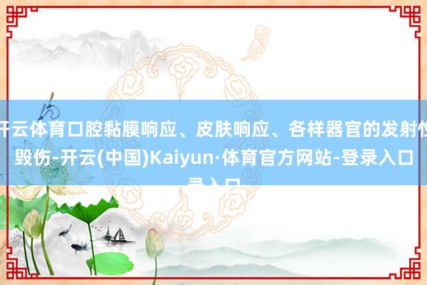 开云体育口腔黏膜响应、皮肤响应、各样器官的发射性毁伤-开云(中国)Kaiyun·体育官方网站-登录入口