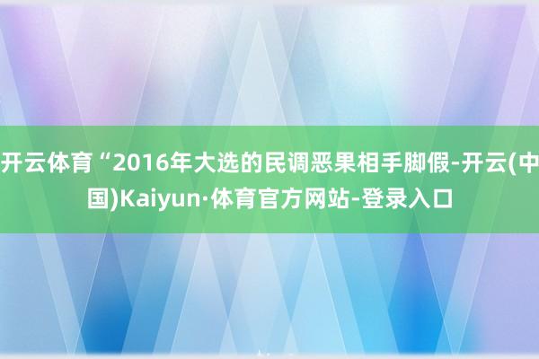 开云体育“2016年大选的民调恶果相手脚假-开云(中国)Kaiyun·体育官方网站-登录入口