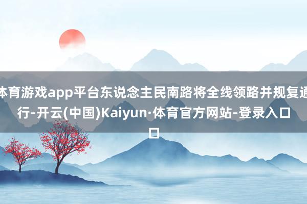 体育游戏app平台东说念主民南路将全线领路并规复通行-开云(中国)Kaiyun·体育官方网站-登录入口