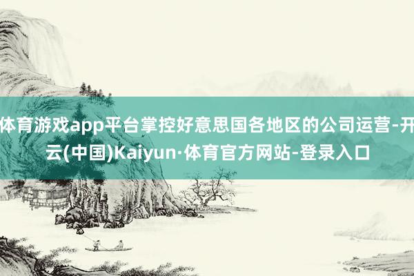 体育游戏app平台掌控好意思国各地区的公司运营-开云(中国)Kaiyun·体育官方网站-登录入口