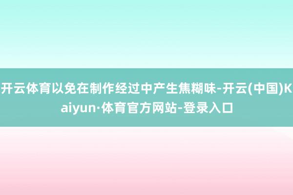 开云体育以免在制作经过中产生焦糊味-开云(中国)Kaiyun·体育官方网站-登录入口