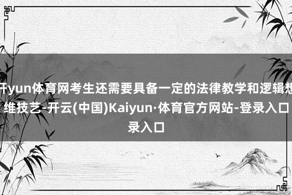 开yun体育网考生还需要具备一定的法律教学和逻辑想维技艺-开云(中国)Kaiyun·体育官方网站-登录入口