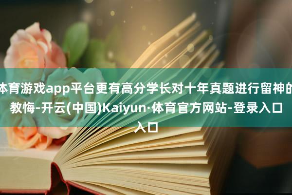 体育游戏app平台更有高分学长对十年真题进行留神的教悔-开云(中国)Kaiyun·体育官方网站-登录入口
