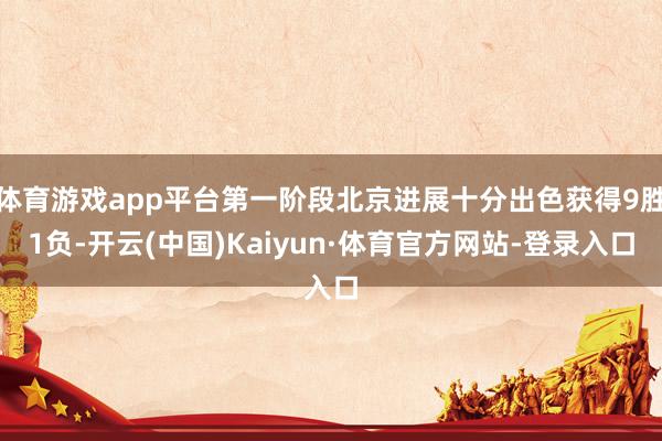 体育游戏app平台第一阶段北京进展十分出色获得9胜1负-开云(中国)Kaiyun·体育官方网站-登录入口