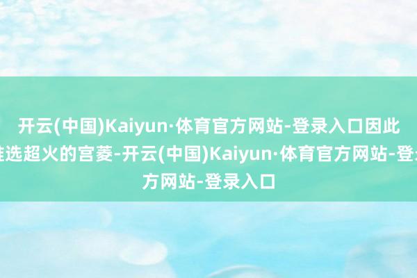 开云(中国)Kaiyun·体育官方网站-登录入口因此锐利推选超火的宫菱-开云(中国)Kaiyun·体育官方网站-登录入口