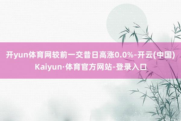 开yun体育网较前一交昔日高涨0.0%-开云(中国)Kaiyun·体育官方网站-登录入口