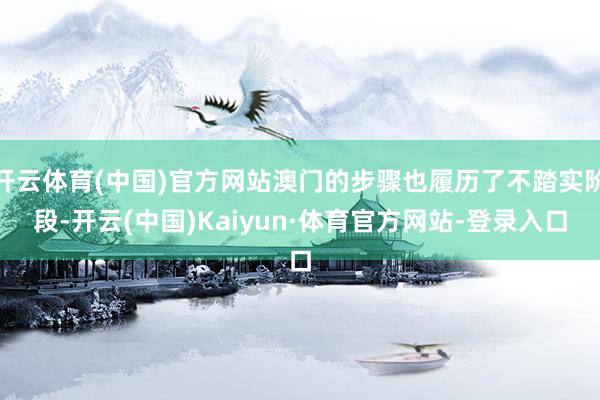 开云体育(中国)官方网站澳门的步骤也履历了不踏实阶段-开云(中国)Kaiyun·体育官方网站-登录入口