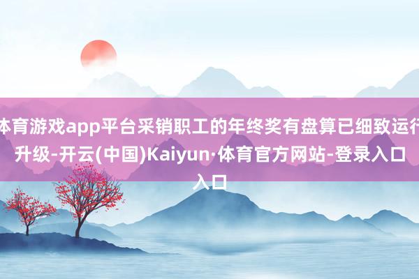 体育游戏app平台采销职工的年终奖有盘算已细致运行升级-开云(中国)Kaiyun·体育官方网站-登录入口