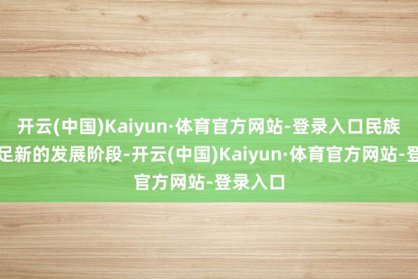 开云(中国)Kaiyun·体育官方网站-登录入口民族体育插足新的发展阶段-开云(中国)Kaiyun·体育官方网站-登录入口