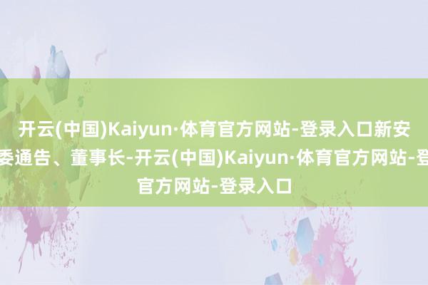 开云(中国)Kaiyun·体育官方网站-登录入口新安传媒党委通告、董事长-开云(中国)Kaiyun·体育官方网站-登录入口
