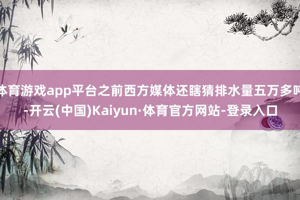 体育游戏app平台之前西方媒体还瞎猜排水量五万多吨-开云(中国)Kaiyun·体育官方网站-登录入口