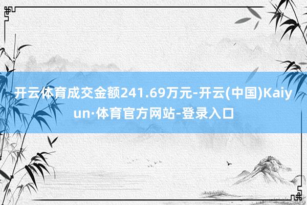 开云体育成交金额241.69万元-开云(中国)Kaiyun·体育官方网站-登录入口