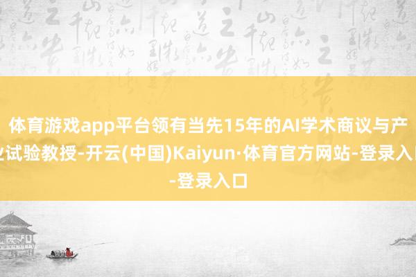 体育游戏app平台领有当先15年的AI学术商议与产业试验教授-开云(中国)Kaiyun·体育官方网站-登录入口