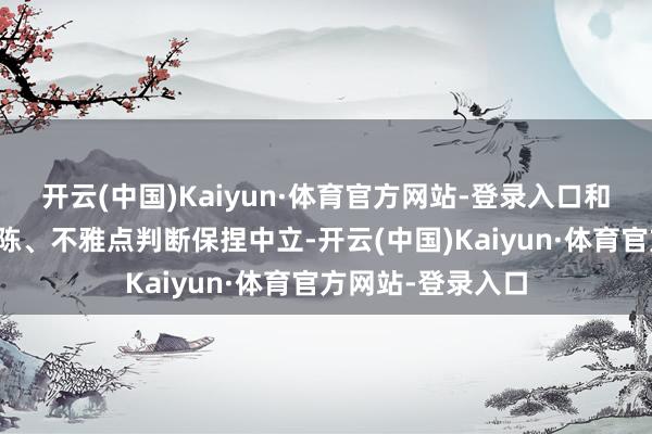 开云(中国)Kaiyun·体育官方网站-登录入口和讯网站对文中敷陈、不雅点判断保捏中立-开云(中国)Kaiyun·体育官方网站-登录入口