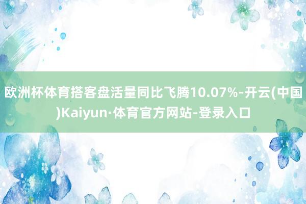 欧洲杯体育搭客盘活量同比飞腾10.07%-开云(中国)Kaiyun·体育官方网站-登录入口