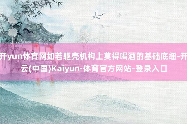开yun体育网如若躯壳机构上莫得喝酒的基础底细-开云(中国)Kaiyun·体育官方网站-登录入口