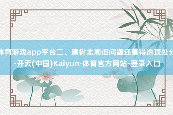 体育游戏app平台二、建树北周但问题还莫得透顶处分-开云(中国)Kaiyun·体育官方网站-登录入口