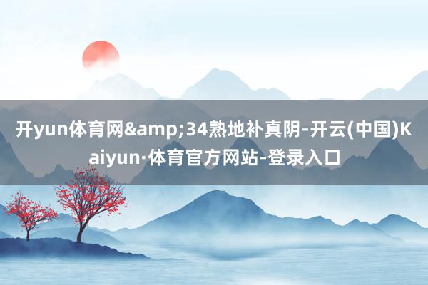 开yun体育网&34熟地补真阴-开云(中国)Kaiyun·体育官方网站-登录入口