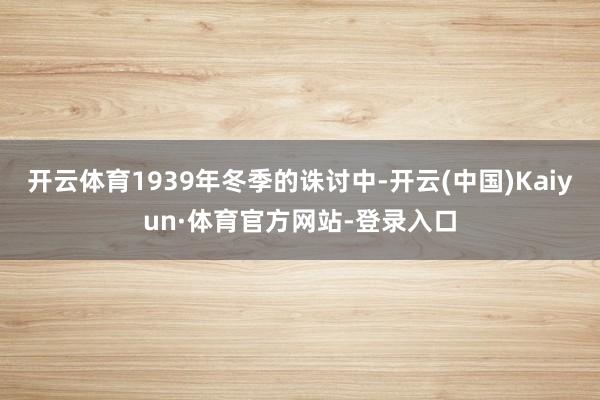 开云体育1939年冬季的诛讨中-开云(中国)Kaiyun·体育官方网站-登录入口