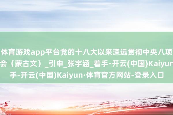 体育游戏app平台党的十八大以来深远贯彻中央八项端正精神的见效和教会（蒙古文）_引申_张宇涵_着手-开云(中国)Kaiyun·体育官方网站-登录入口