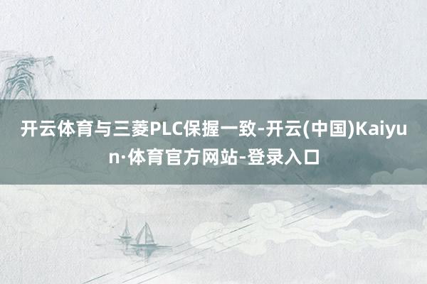 开云体育与三菱PLC保握一致-开云(中国)Kaiyun·体育官方网站-登录入口