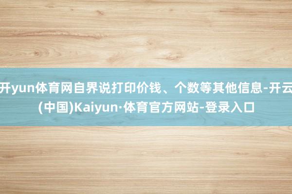 开yun体育网自界说打印价钱、个数等其他信息-开云(中国)Kaiyun·体育官方网站-登录入口