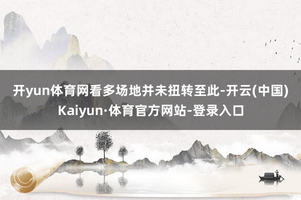 开yun体育网　　看多场地并未扭转　　至此-开云(中国)Kaiyun·体育官方网站-登录入口