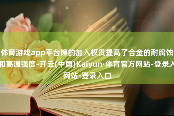 体育游戏app平台镍的加入权贵提高了合金的耐腐蚀性和高温强度-开云(中国)Kaiyun·体育官方网站-登录入口
