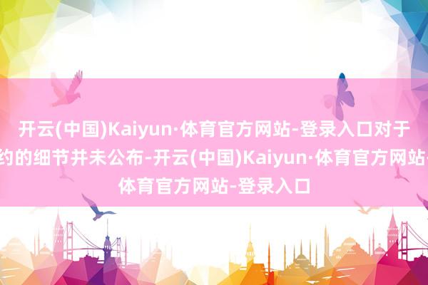 开云(中国)Kaiyun·体育官方网站-登录入口对于新交易条约的细节并未公布-开云(中国)Kaiyun·体育官方网站-登录入口