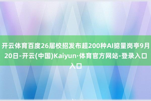 开云体育百度26届校招发布超200种AI掂量岗亭9月20日-开云(中国)Kaiyun·体育官方网站-登录入口