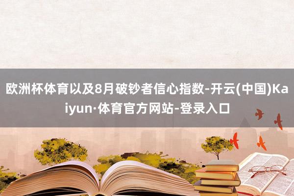 欧洲杯体育以及8月破钞者信心指数-开云(中国)Kaiyun·体育官方网站-登录入口