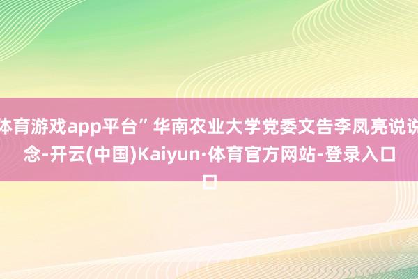 体育游戏app平台”华南农业大学党委文告李凤亮说说念-开云(中国)Kaiyun·体育官方网站-登录入口