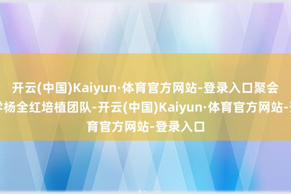 开云(中国)Kaiyun·体育官方网站-登录入口聚会天津大学杨全红培植团队-开云(中国)Kaiyun·体育官方网站-登录入口