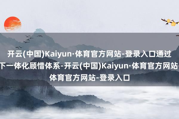 开云(中国)Kaiyun·体育官方网站-登录入口通过构建空天下一体化顾惜体系-开云(中国)Kaiyun·体育官方网站-登录入口