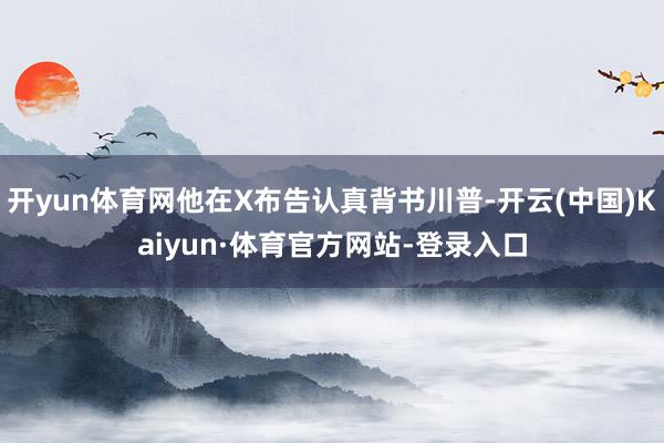 开yun体育网他在X布告认真背书川普-开云(中国)Kaiyun·体育官方网站-登录入口