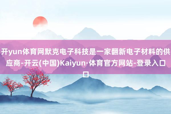 开yun体育网 默克电子科技是一家翻新电子材料的供应商-开云(中国)Kaiyun·体育官方网站-登录入口