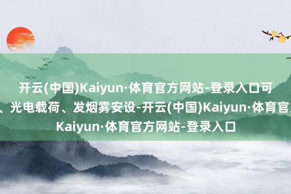 开云(中国)Kaiyun·体育官方网站-登录入口可配装高爆战斗部、光电载荷、发烟雾安设-开云(中国)Kaiyun·体育官方网站-登录入口