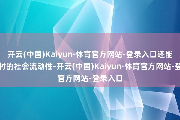 开云(中国)Kaiyun·体育官方网站-登录入口还能提高农村的社会流动性-开云(中国)Kaiyun·体育官方网站-登录入口