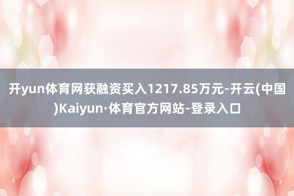 开yun体育网获融资买入1217.85万元-开云(中国)Kaiyun·体育官方网站-登录入口