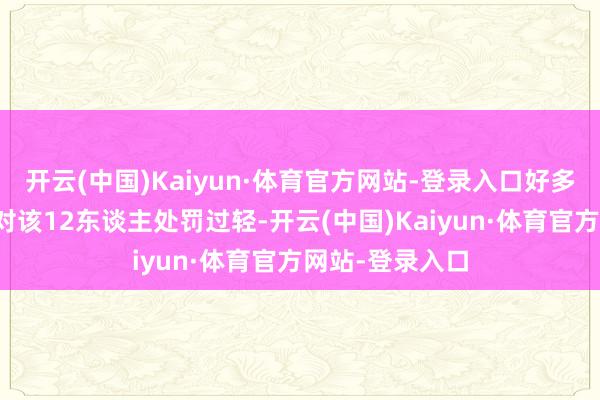 开云(中国)Kaiyun·体育官方网站-登录入口好多网友留言以为对该12东谈主处罚过轻-开云(中国)Kaiyun·体育官方网站-登录入口