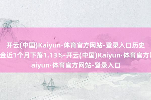 开云(中国)Kaiyun·体育官方网站-登录入口历史数据证明该基金近1个月下落1.13%-开云(中国)Kaiyun·体育官方网站-登录入口