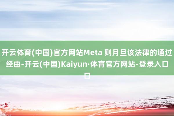 开云体育(中国)官方网站Meta 则月旦该法律的通过经由-开云(中国)Kaiyun·体育官方网站-登录入口