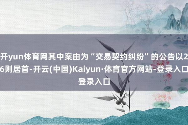 开yun体育网其中案由为“交易契约纠纷”的公告以26则居首-开云(中国)Kaiyun·体育官方网站-登录入口