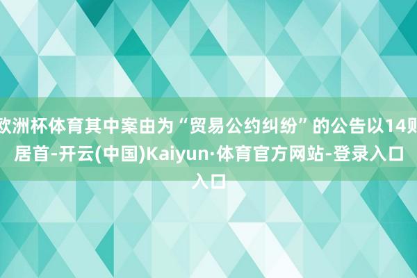 欧洲杯体育其中案由为“贸易公约纠纷”的公告以14则居首-开云(中国)Kaiyun·体育官方网站-登录入口